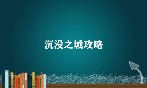 沉没之城攻略