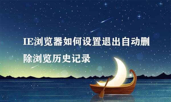 IE浏览器如何设置退出自动删除浏览历史记录