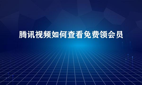 腾讯视频如何查看免费领会员