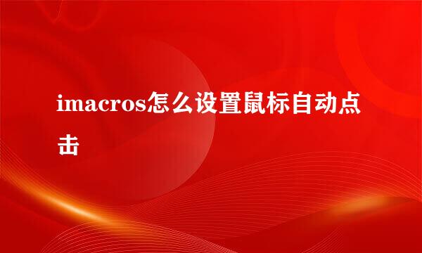 imacros怎么设置鼠标自动点击