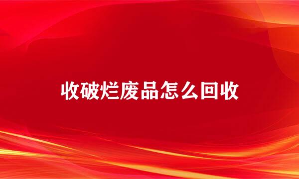收破烂废品怎么回收