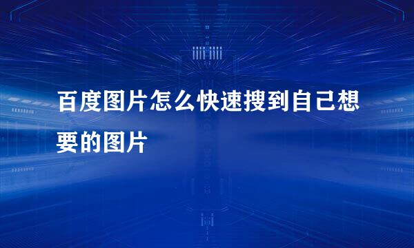 百度图片怎么快速搜到自己想要的图片