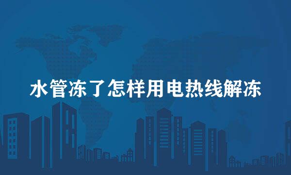 水管冻了怎样用电热线解冻
