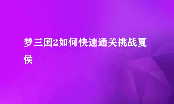 梦三国2如何快速通关挑战夏侯惇