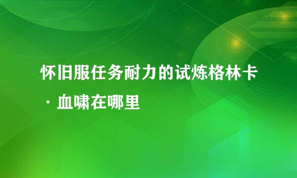 怀旧服任务耐力的试炼格林卡·血啸在哪里