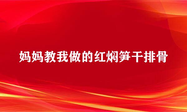 妈妈教我做的红焖笋干排骨