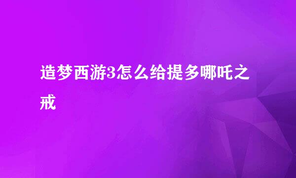 造梦西游3怎么给提多哪吒之戒