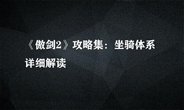 《傲剑2》攻略集：坐骑体系详细解读