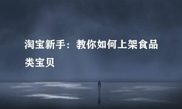 淘宝新手：教你如何上架食品类宝贝