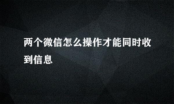 两个微信怎么操作才能同时收到信息