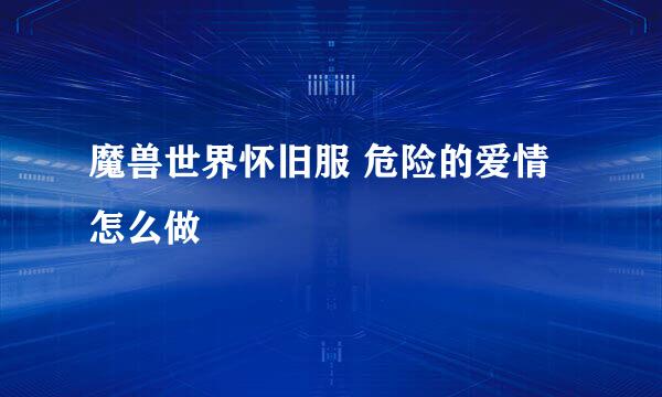 魔兽世界怀旧服 危险的爱情怎么做