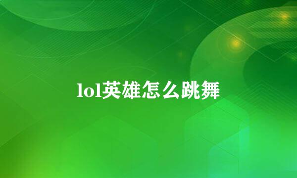 lol英雄怎么跳舞