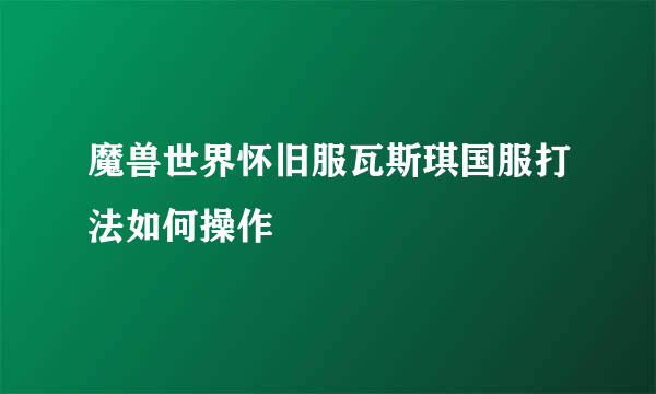 魔兽世界怀旧服瓦斯琪国服打法如何操作