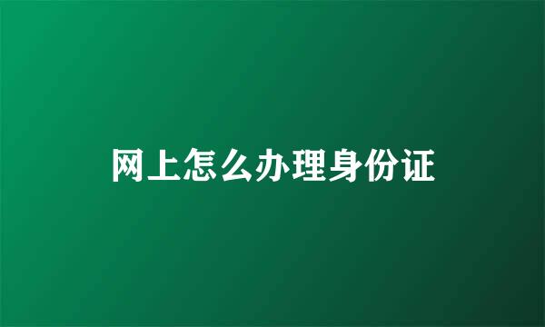 网上怎么办理身份证