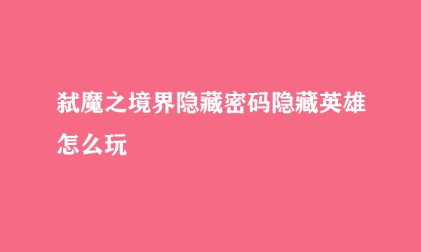 弑魔之境界隐藏密码隐藏英雄怎么玩