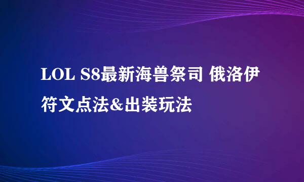 LOL S8最新海兽祭司 俄洛伊符文点法&出装玩法