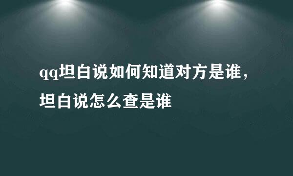 qq坦白说如何知道对方是谁，坦白说怎么查是谁