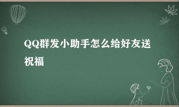 QQ群发小助手怎么给好友送祝福