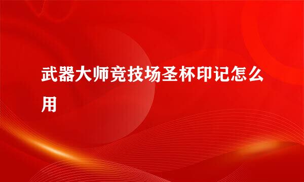 武器大师竞技场圣杯印记怎么用
