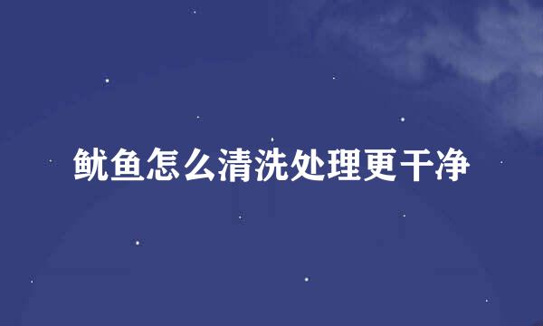 鱿鱼怎么清洗处理更干净