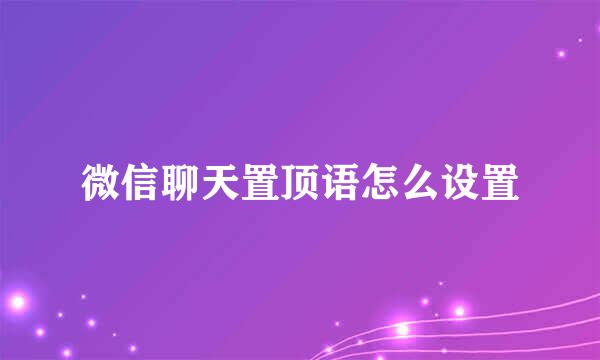 微信聊天置顶语怎么设置