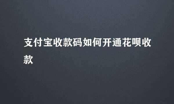 支付宝收款码如何开通花呗收款