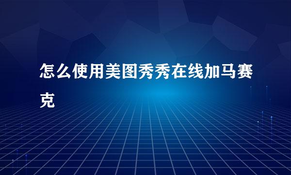 怎么使用美图秀秀在线加马赛克