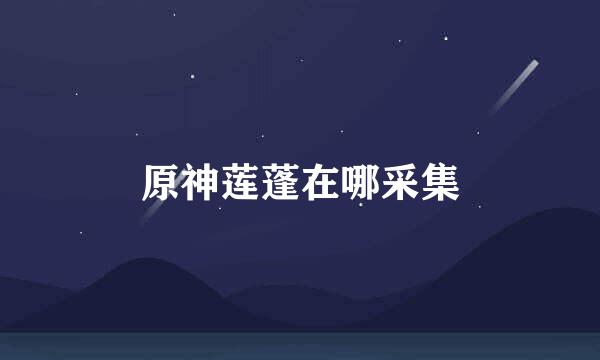 原神莲蓬在哪采集