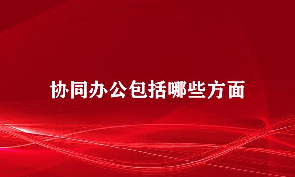 协同办公包括哪些方面