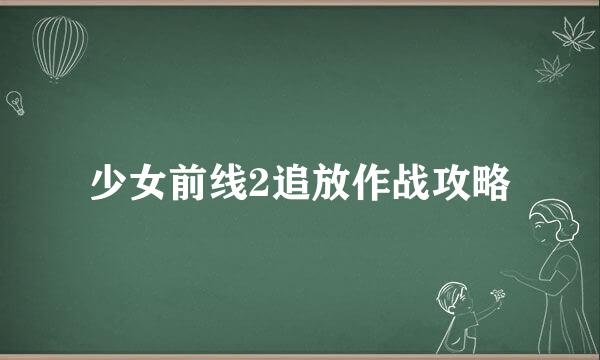少女前线2追放作战攻略