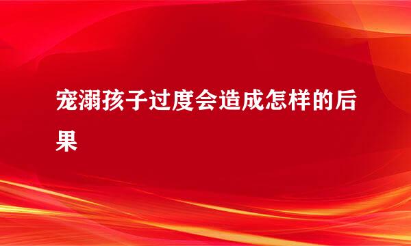 宠溺孩子过度会造成怎样的后果