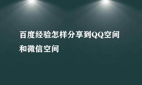 百度经验怎样分享到QQ空间和微信空间