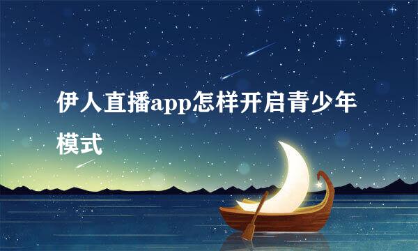 伊人直播app怎样开启青少年模式