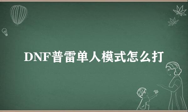 DNF普雷单人模式怎么打