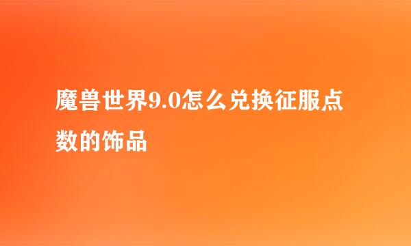 魔兽世界9.0怎么兑换征服点数的饰品