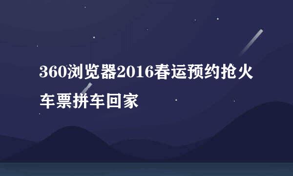 360浏览器2016春运预约抢火车票拼车回家