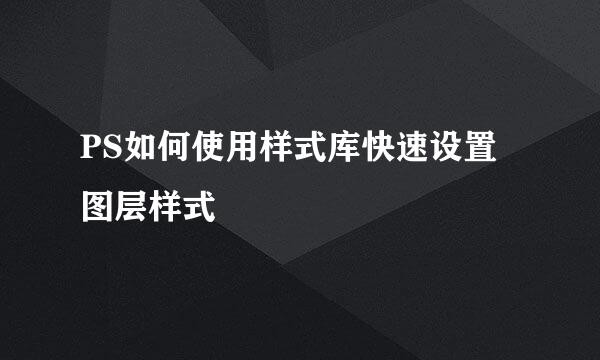 PS如何使用样式库快速设置图层样式