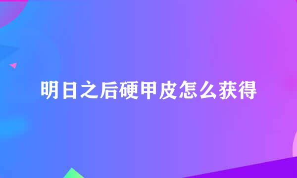 明日之后硬甲皮怎么获得