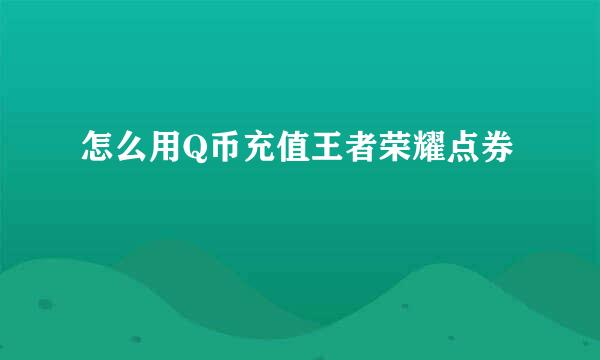 怎么用Q币充值王者荣耀点券