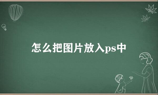 怎么把图片放入ps中