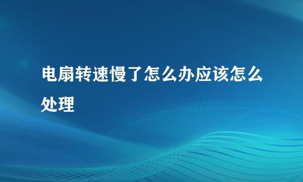 电扇转速慢了怎么办应该怎么处理