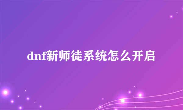 dnf新师徒系统怎么开启