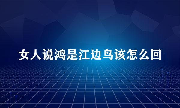 女人说鸿是江边鸟该怎么回
