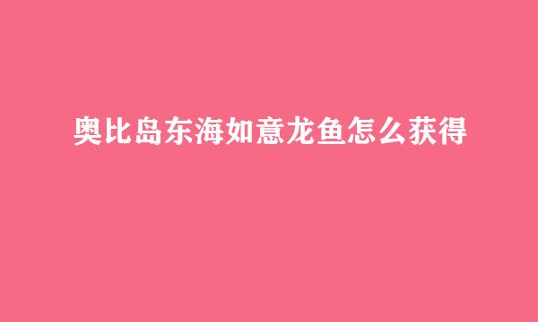 奥比岛东海如意龙鱼怎么获得