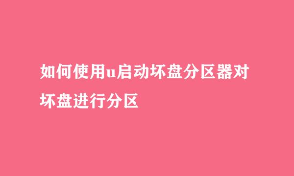 如何使用u启动坏盘分区器对坏盘进行分区