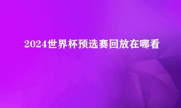 2024世界杯预选赛回放在哪看