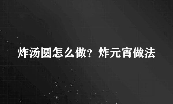 炸汤圆怎么做？炸元宵做法