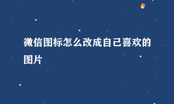微信图标怎么改成自己喜欢的图片