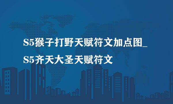 S5猴子打野天赋符文加点图_S5齐天大圣天赋符文