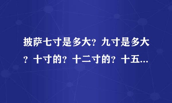 披萨七寸是多大？九寸是多大？十寸的？十二寸的？十五寸的？要图片！回答完多给